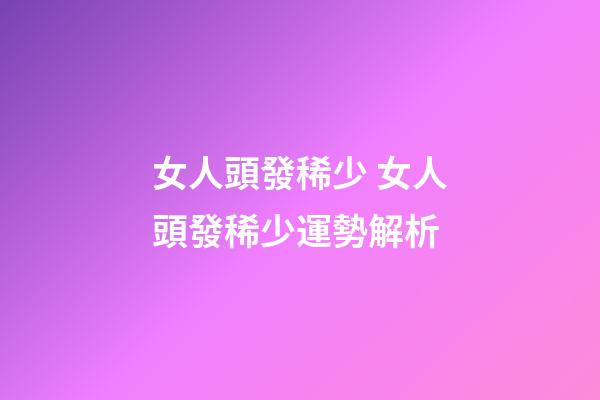 女人頭發稀少 女人頭發稀少運勢解析